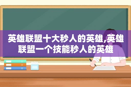 英雄联盟十大秒人的英雄,英雄联盟一个技能秒人的英雄