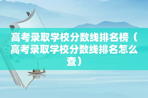 高考录取学校分数线排名榜（高考录取学校分数线排名怎么查）