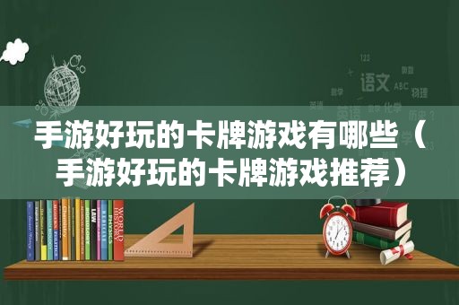 手游好玩的卡牌游戏有哪些（手游好玩的卡牌游戏推荐）