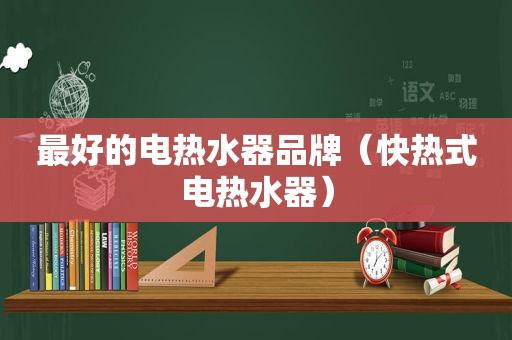 最好的电热水器品牌（快热式电热水器）