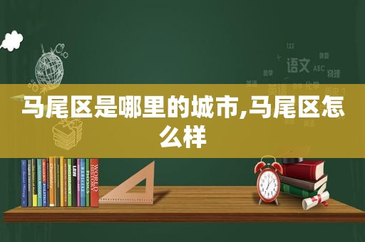 马尾区是哪里的城市,马尾区怎么样