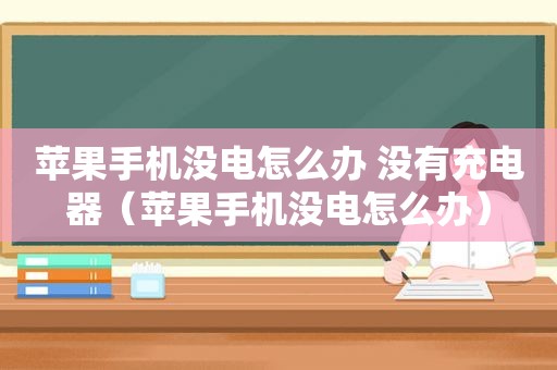 苹果手机没电怎么办 没有充电器（苹果手机没电怎么办）