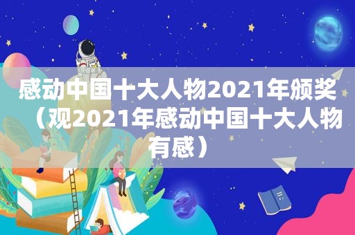 感动中国十大人物2021年颁奖（观2021年感动中国十大人物有感）