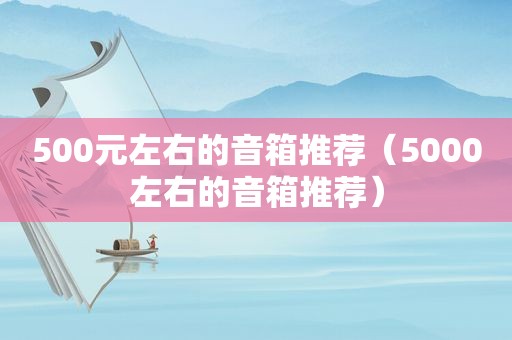 500元左右的音箱推荐（5000左右的音箱推荐）