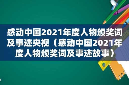 感动中国2021年度人物颁奖词及事迹央视（感动中国2021年度人物颁奖词及事迹故事）