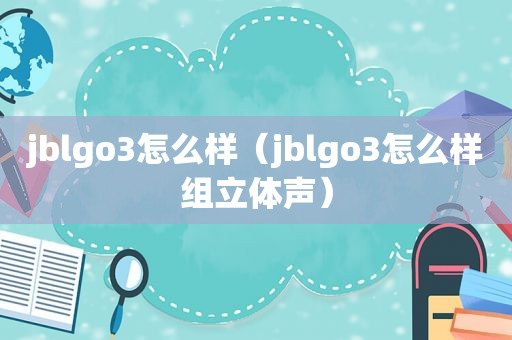 jblgo3怎么样（jblgo3怎么样组立体声）