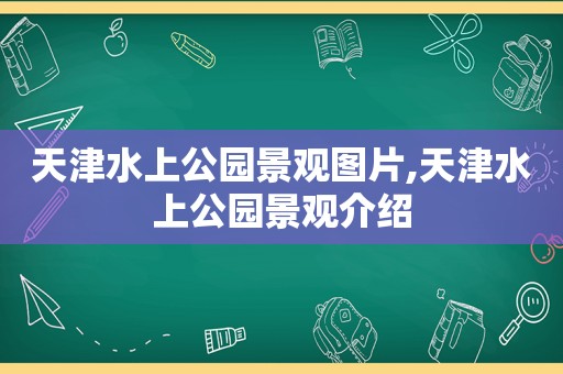 天津水上公园景观图片,天津水上公园景观介绍