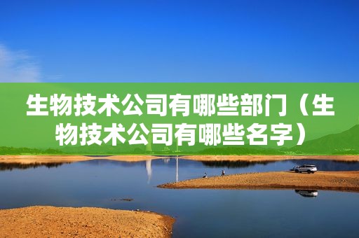 生物技术公司有哪些部门（生物技术公司有哪些名字）