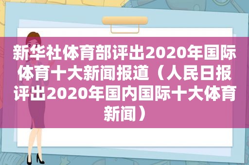 新华社体育部评出2020年国际体育十大新闻报道（人民日报评出2020年国内国际十大体育新闻）