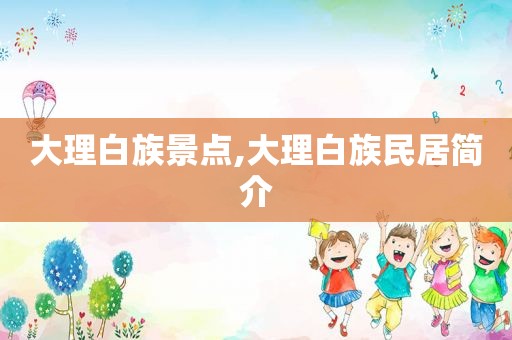 大理白族景点,大理白族民居简介