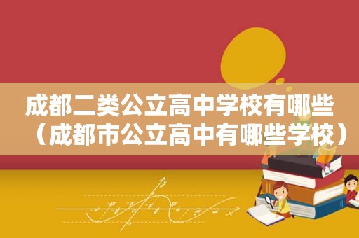 成都二类公立高中学校有哪些（成都市公立高中有哪些学校）