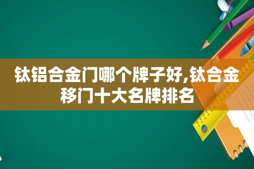 钛铝合金门哪个牌子好,钛合金移门十大名牌排名