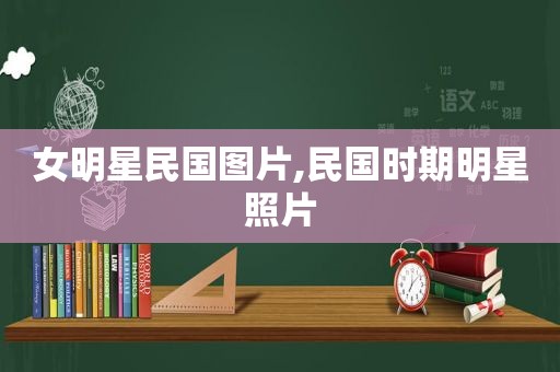 女明星民国图片,民国时期明星照片