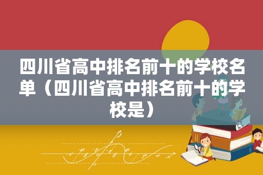 四川省高中排名前十的学校名单（四川省高中排名前十的学校是）