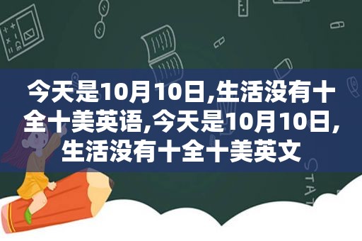 今天是10月10日,生活没有十全十美英语,今天是10月10日,生活没有十全十美英文