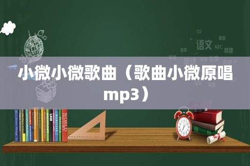 小微小微歌曲（歌曲小微原唱mp3）