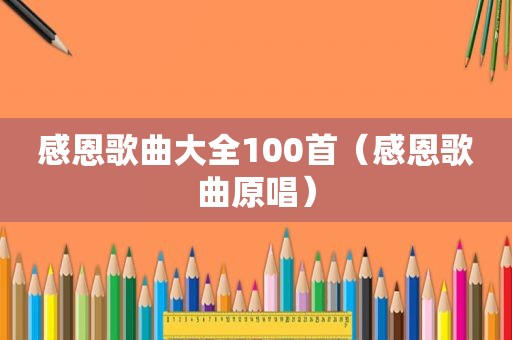 感恩歌曲大全100首（感恩歌曲原唱）