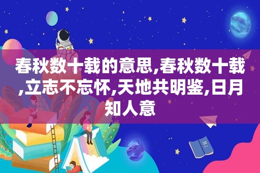 春秋数十载的意思,春秋数十载,立志不忘怀,天地共明鉴,日月知人意