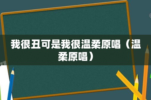 我很丑可是我很温柔原唱（温柔原唱）