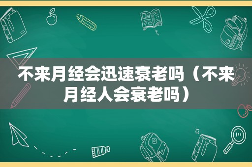 不来月经会迅速衰老吗（不来月经人会衰老吗）