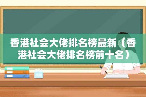 香港社会大佬排名榜最新（香港社会大佬排名榜前十名）