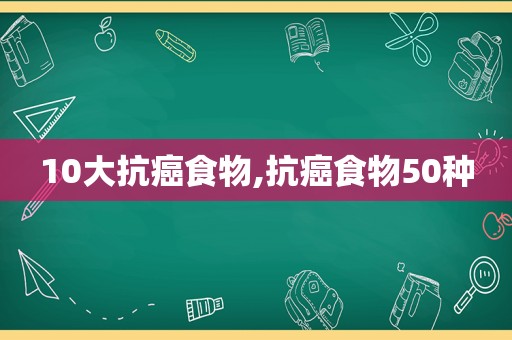 10大抗癌食物,抗癌食物50种