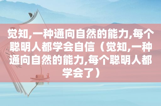 觉知,一种通向自然的能力,每个聪明人都学会自信（觉知,一种通向自然的能力,每个聪明人都学会了）