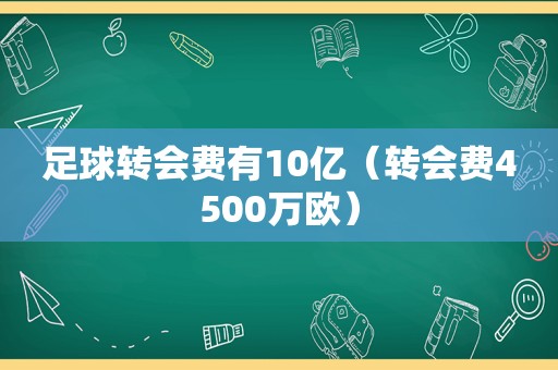 足球转会费有10亿（转会费4500万欧）