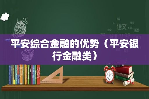 平安综合金融的优势（平安银行金融类）