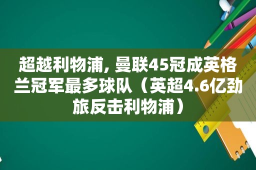 超越利物浦, 曼联45冠成英格兰冠军最多球队（英超4.6亿劲旅反击利物浦）