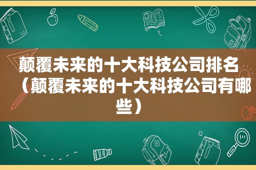 颠覆未来的十大科技公司排名（颠覆未来的十大科技公司有哪些）