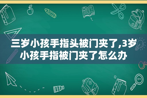 三岁小孩手指头被门夹了,3岁小孩手指被门夹了怎么办