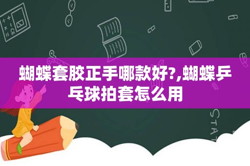 蝴蝶套胶正手哪款好?,蝴蝶乒乓球拍套怎么用