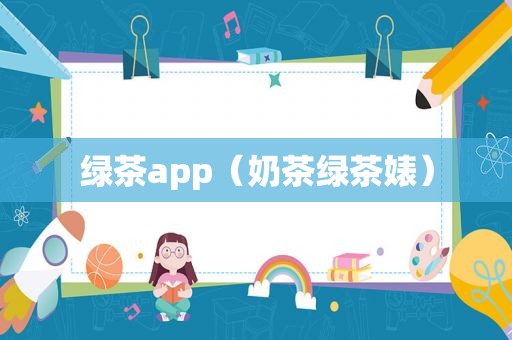 绿茶app（奶茶绿茶婊）