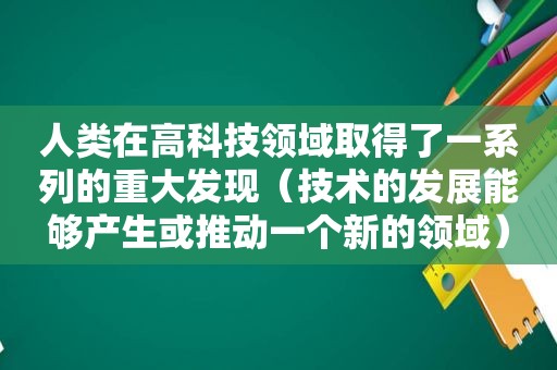 人类在高科技领域取得了一系列的重大发现（技术的发展能够产生或推动一个新的领域）  第1张