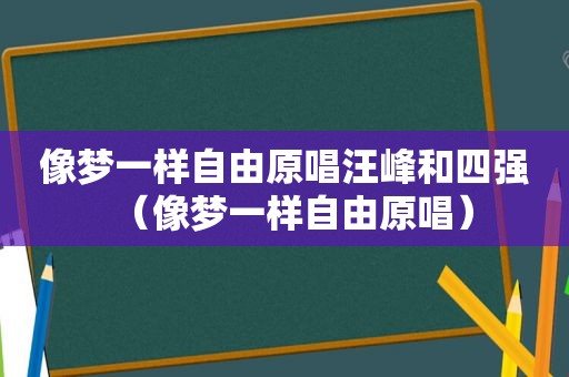 像梦一样自由原唱汪峰和四强（像梦一样自由原唱）