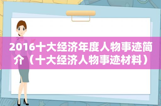 2016十大经济年度人物事迹简介（十大经济人物事迹材料）