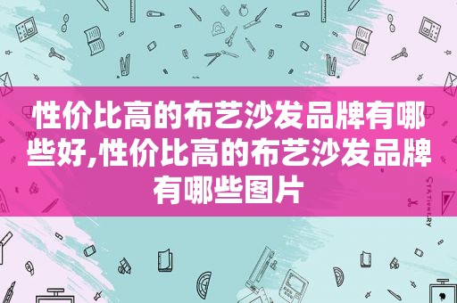 性价比高的布艺沙发品牌有哪些好,性价比高的布艺沙发品牌有哪些图片