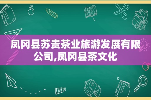 凤冈县苏贵茶业旅游发展有限公司,凤冈县茶文化