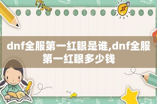 dnf全服第一红眼是谁,dnf全服第一红眼多少钱