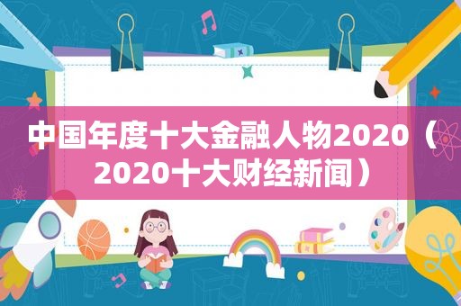 中国年度十大金融人物2020（2020十大财经新闻）