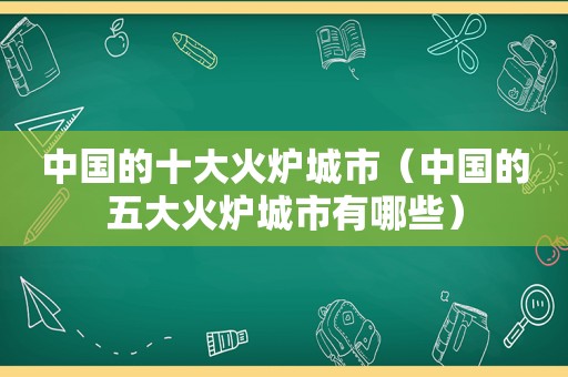 中国的十大火炉城市（中国的五大火炉城市有哪些）