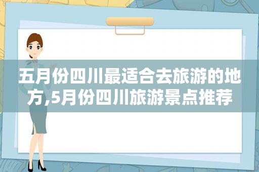 五月份四川最适合去旅游的地方,5月份四川旅游景点推荐