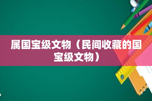 属国宝级文物（民间收藏的国宝级文物）