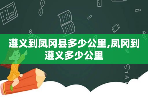 遵义到凤冈县多少公里,凤冈到遵义多少公里