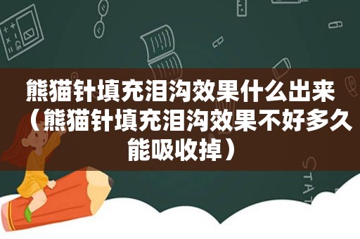 熊猫针填充泪沟效果什么出来（熊猫针填充泪沟效果不好多久能吸收掉）