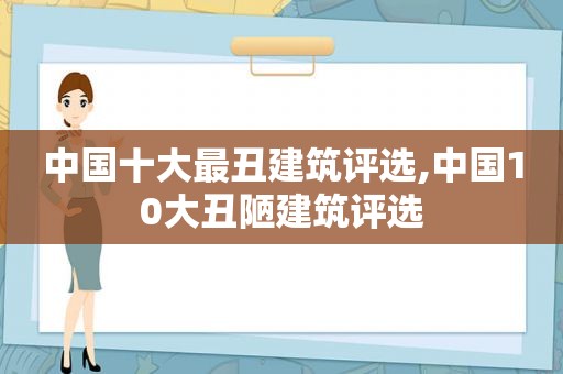 中国十大最丑建筑评选,中国10大丑陋建筑评选