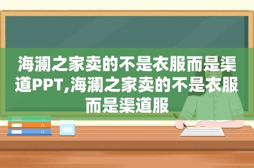 海澜之家卖的不是衣服而是渠道PPT,海澜之家卖的不是衣服而是渠道服