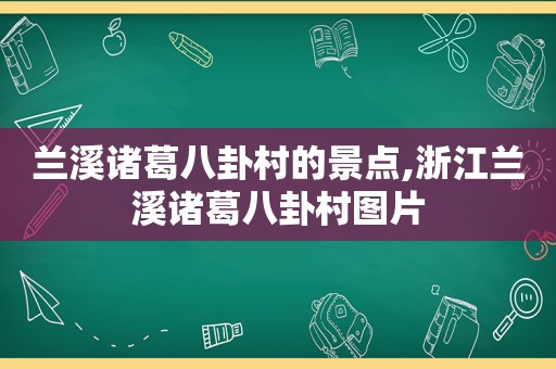 兰溪诸葛八卦村的景点,浙江兰溪诸葛八卦村图片