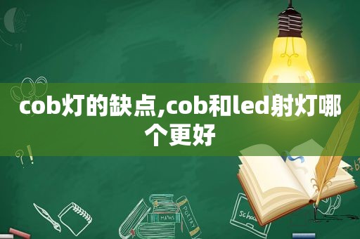 cob灯的缺点,cob和led射灯哪个更好